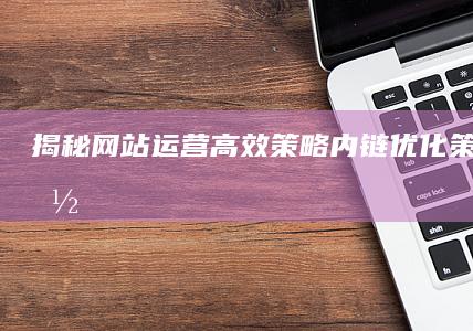 揭秘网站运营高效策略：内链优化策略与实施